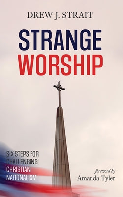 Cover Image for Strange Worship: Six Steps for Challenging Christian Nationalism -- Drew J. Strait, Paperback
