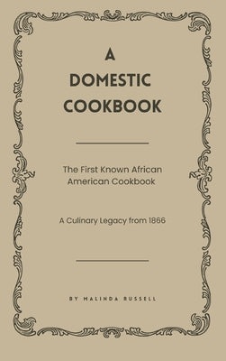 Cover Image for A Domestic Cookbook: The First Known African American Cookbook - A Culinary Legacy from 1866 -- Malinda Russell, Hardcover