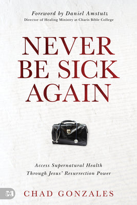 Cover Image for Never Be Sick Again: Access Supernatural Health Through Jesus' Resurrection Power -- Chad Gonzales, Paperback