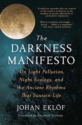 Cover Image for The Darkness Manifesto: On Light Pollution, Night Ecology, and the Ancient Rhythms That Sustain Life -- Johan Eklöf, Paperback