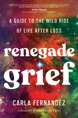 Cover Image for Renegade Grief: A Guide to the Wild Ride of Life After Loss -- Carla Fernandez, Hardcover
