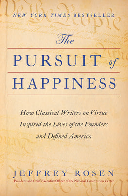 Cover Image for The Pursuit of Happiness: How Classical Writers on Virtue Inspired the Lives of the Founders and Defined America -- Jeffrey Rosen, Hardcover
