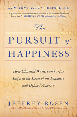 Cover Image for The Pursuit of Happiness: How Classical Writers on Virtue Inspired the Lives of the Founders and Defined America -- Jeffrey Rosen, Paperback