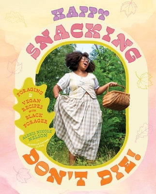 Cover Image for Happy Snacking, Don't Die!: Foraging and Vegan Recipes with Black Forager (a Cookbook) -- Alexis Nikole Nelson, Hardcover