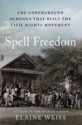 Cover Image for Spell Freedom: The Underground Schools That Built the Civil Rights Movement -- Elaine Weiss, Hardcover