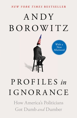 Cover Image for Profiles in Ignorance: How America's Politicians Got Dumb and Dumber -- Andy Borowitz, Paperback