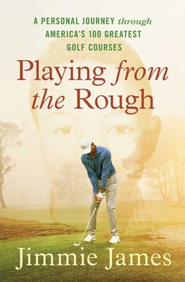 Cover Image for Playing from the Rough: A Personal Journey Through America's 100 Greatest Golf Courses -- Jimmie James, Paperback