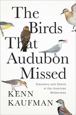 Cover Image for The Birds That Audubon Missed: Discovery and Desire in the American Wilderness -- Kenn Kaufman, Hardcover