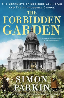 Cover Image for The Forbidden Garden: The Botanists of Besieged Leningrad and Their Impossible Choice -- Simon Parkin, Hardcover