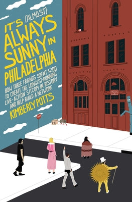 Cover Image for It's (Almost) Always Sunny in Philadelphia: How Three Friends Spent $200 to Create the Longest-Running Live-Action Sitcom in History and Help Build a -- Kimberly Potts, Hardcover