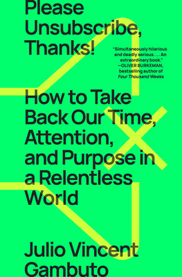 Cover Image for Please Unsubscribe, Thanks!: How to Take Back Our Time, Attention, and Purpose in a Relentless World -- Julio Vincent Gambuto, Paperback