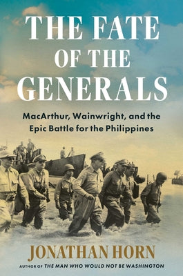 Cover Image for The Fate of the Generals: Macarthur, Wainwright, and the Epic Battle for the Philippines -- Jonathan Horn, Hardcover
