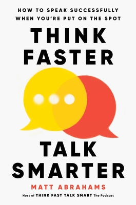 Cover Image for Think Faster, Talk Smarter: How to Speak Successfully When You're Put on the Spot -- Matt Abrahams, Hardcover
