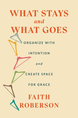 Cover Image for What Stays and What Goes: Organize with Intention and Create Space for Grace -- Faith Roberson, Hardcover