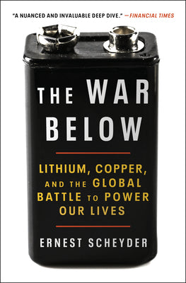 Cover Image for The War Below: Lithium, Copper, and the Global Battle to Power Our Lives -- Ernest Scheyder, Paperback