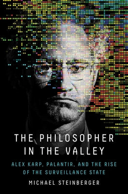 Cover Image for The Philosopher in the Valley: Alex Karp, Palantir, and the Rise of the Surveillance State -- Michael Steinberger, Hardcover