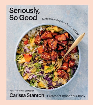 Cover Image for Seriously, So Good: Simple Recipes for a Balanced Life (a Cookbook) -- Carissa Stanton, Hardcover