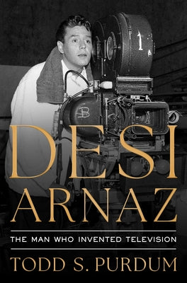 Cover Image for Desi Arnaz: The Man Who Invented Television -- Todd S. Purdum, Hardcover