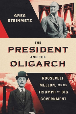 Cover Image for The President and the Oligarch: Roosevelt, Mellon, and the Triumph of Big Government -- Greg Steinmetz, Hardcover