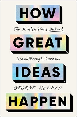 Cover Image for How Great Ideas Happen: The Hidden Steps Behind Breakthrough Success -- George Newman, Hardcover
