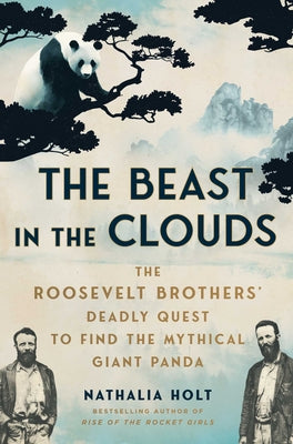 Cover Image for The Beast in the Clouds: The Roosevelt Brothers' Deadly Quest to Find the Mythical Giant Panda -- Nathalia Holt, Hardcover