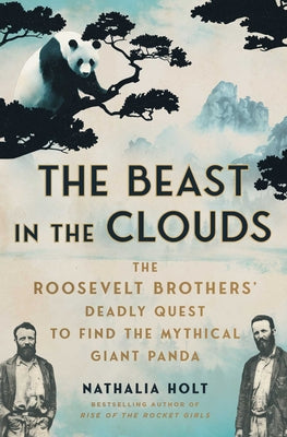 Cover Image for The Beast in the Clouds: The Roosevelt Brothers' Deadly Quest to Find the Mythical Giant Panda -- Nathalia Holt, Paperback