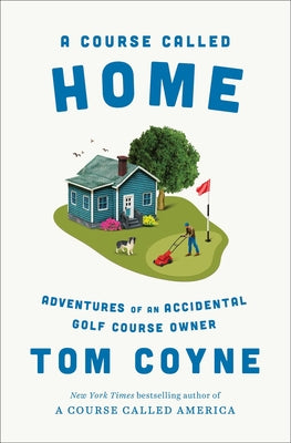 Cover Image for A Course Called Home: Adventures of an Accidental Golf Course Owner -- Tom Coyne, Hardcover