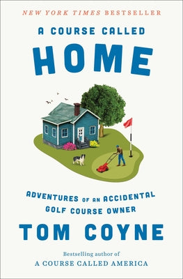 Cover Image for A Course Called Home: Adventures of an Accidental Golf Course Owner -- Tom Coyne, Hardcover