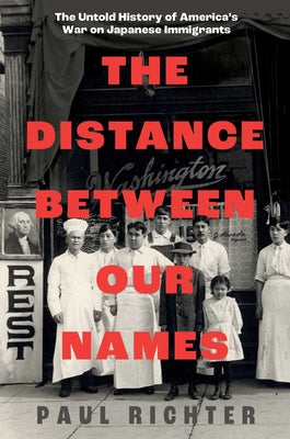 Cover Image for The Distance Between Our Names: The Untold History of America's War on Japanese Immigrants -- Paul Richter, Hardcover