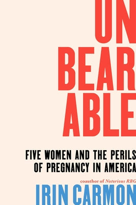 Cover Image for Unbearable: Five Women and the Perils of Pregnancy in America -- Irin Carmon, Hardcover