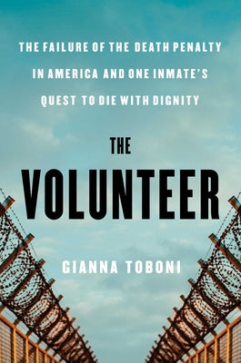 Cover Image for The Volunteer: The Failure of the Death Penalty in America and One Inmate's Quest to Die with Dignity -- Gianna Toboni, Hardcover