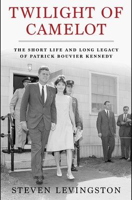 Cover Image for Twilight of Camelot: The Short Life and Long Legacy of Patrick Bouvier Kennedy -- Steven Levingston, Hardcover