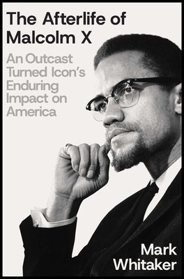 Cover Image for The Afterlife of Malcolm X: An Outcast Turned Icon's Enduring Impact on America -- Mark Whitaker, Hardcover