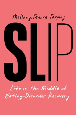 Cover Image for Slip: Life in the Middle of Eating Disorder Recovery -- Mallary Tenore Tarpley, Hardcover