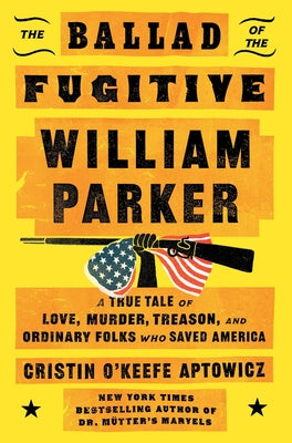 Cover Image for The Ballad of the Fugitive William Parker: A True Tale of Love, Murder, Treason, and Ordinary Folks Who Saved America -- Cristin O'Keefe Aptowicz, Hardcover
