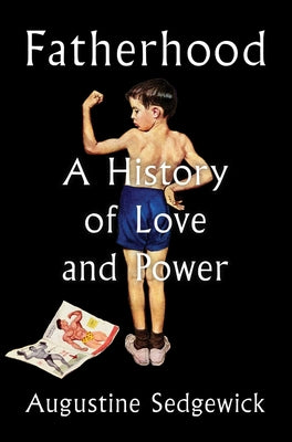 Cover Image for Fatherhood: A History of Love and Power -- Augustine Sedgewick, Hardcover
