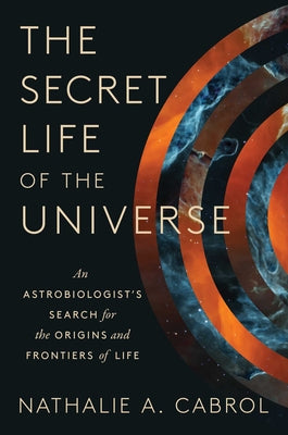 Cover Image for The Secret Life of the Universe: An Astrobiologist's Search for the Origins and Frontiers of Life -- Nathalie A. Cabrol, Hardcover