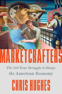 Cover Image for Marketcrafters: The 100-Year Struggle to Shape the American Economy -- Chris Hughes, Hardcover