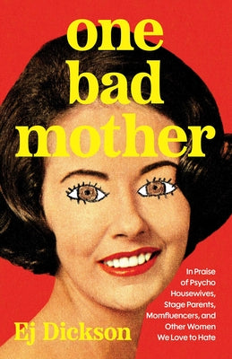 Cover Image for One Bad Mother: In Praise of Psycho Housewives, Stage Parents, Momfluencers, and Other Women We Love to Hate -- Ej Dickson, Hardcover