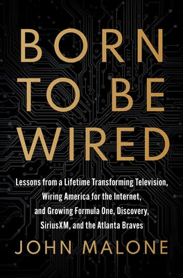 Cover Image for Born to Be Wired: Lessons from a Lifetime Transforming Television, Wiring America for the Internet, and Growing Formula One, Discovery, Sirius XM, and -- John Malone, Hardcover