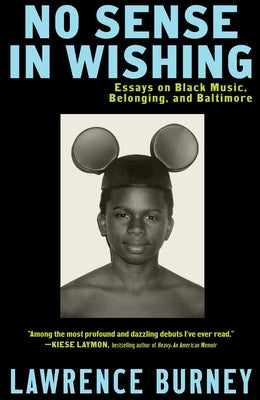 Cover Image for No Sense in Wishing: Essays on Black Music, Belonging, and Baltimore -- Lawrence Burney, Paperback