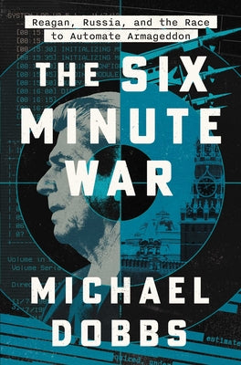 Cover Image for The Six Minute War: Reagan, Russia, and the Race to Automate Armageddon -- Michael Dobbs, Hardcover