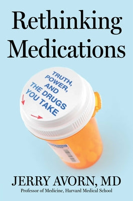 Cover Image for Rethinking Medications: Truth, Power, and the Drugs You Take -- Jerry Avorn, Hardcover