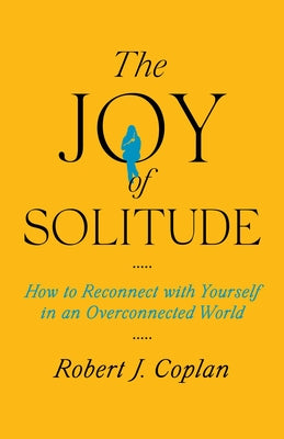Cover Image for The Joy of Solitude: How to Reconnect with Yourself in an Overconnected World -- Robert J. Coplan, Hardcover