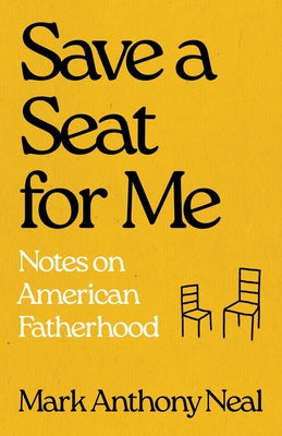 Cover Image for Save a Seat for Me: Notes on American Fatherhood -- Mark Anthony Neal, Hardcover