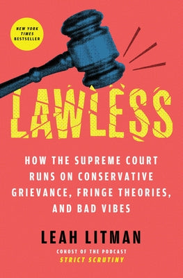 Cover Image for Lawless: How the Supreme Court Runs on Conservative Grievance, Fringe Theories, and Bad Vibes -- Leah Litman, Paperback
