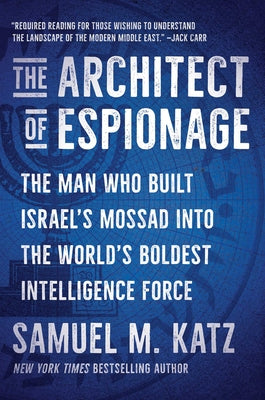 Cover Image for The Architect of Espionage: The Man Who Built Israel's Mossad Into the World's Boldest Intelligence Force -- Samuel M. Katz, Hardcover
