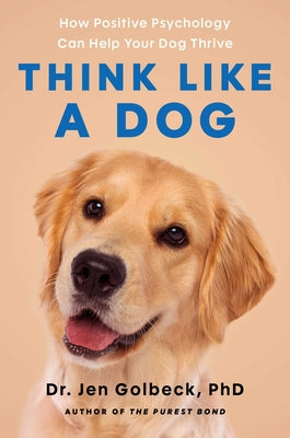 Cover Image for Think Like a Dog: How Positive Psychology Can Help Your Dog Thrive -- Jen Golbeck, Hardcover