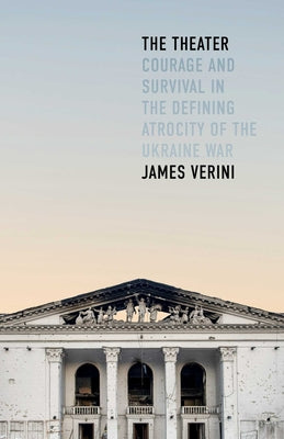 Cover Image for The Theater: Courage and Survival in the Defining Atrocity of the Ukraine War -- James Verini, Hardcover