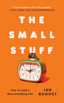 Cover Image for The Small Stuff: How to Lead a More Gratifying Life -- Ian Bogost, Hardcover